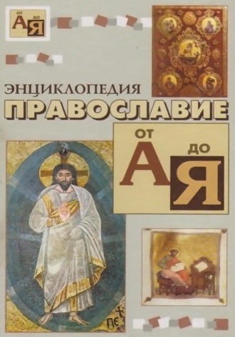 . Энциклопедия православие от «А» до «Я»