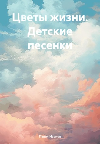 Павел Иванов. Цветы жизни. Детские песенки