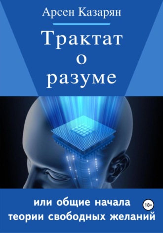 Арсен Суренович Казарян. Трактат о разуме или общие начала теории свободных желаний