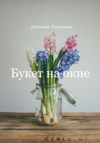Екатерина Михайловна Денисова. Букет на окне