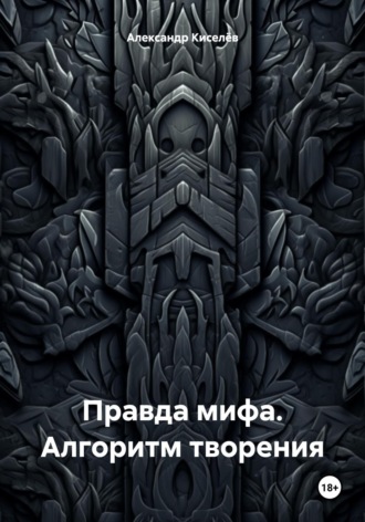 Александр Киселёв. Правда мифа. Алгоритм творения