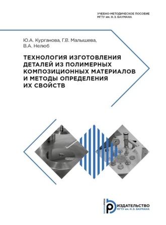 Ю. А. Курганова. Технология изготовления деталей из полимерных композиционных материалов и методы определения их свойств. Учебно-методическое пособие