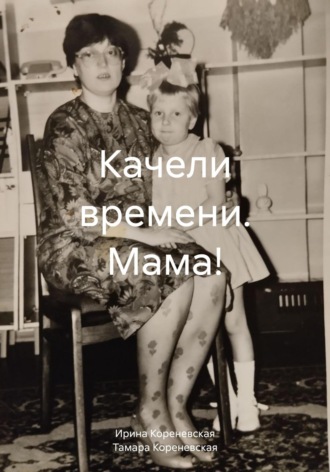 Ирина Михайловна Кореневская. Качели времени. Мама!