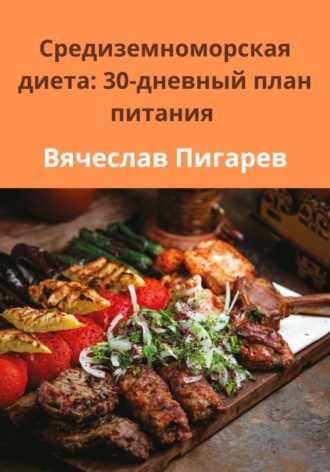 Вячеслав Пигарев. Средиземноморская диета: 30-дневный план питания