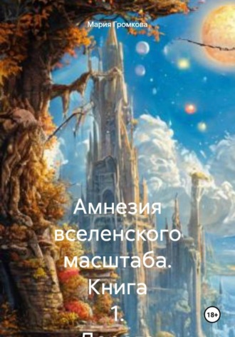 Мария Громкова. Амнезия вселенского масштаба. Книга 1. Дорога домой