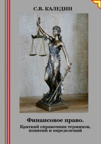 Сергей Каледин. Финансовое право. Краткий справочник терминов, понятий и определений