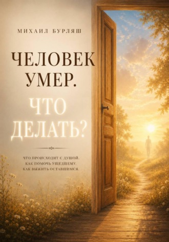 Михаил Бурляш. Человек умер. Что делать? Личный опыт, мир иной, душа, поддержка. То, что действительно нужно умершему