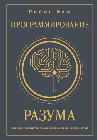 Райан Буш. Программирование разума. Полное руководство по управлению своей реальностью