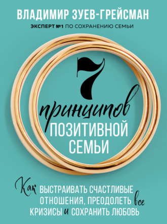 Владимир Зуев-Грейсман. 7 принципов позитивной семьи. Как выстраивать счастливые отношения, преодолеть все кризисы и сохранить любовь