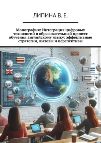 Валерия Евгеньевна Липина. Монография: Интеграция цифровых технологий в образовательный процесс обучения английскому языку: эффективные стратегии, вызовы и перспективы