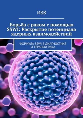 ИВВ. Борьба с раком с помощью SSWI: Раскрытие потенциала ядерных взаимодействий. Формула SSWI в диагностике и терапии рака