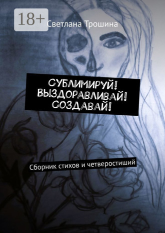 . Сублимируй! Выздоравливай! Создавай! Сборник стихов и четверостиший