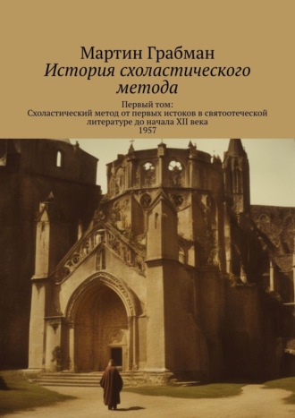 . История схоластического метода. Первый том: Схоластический метод от первых истоков в святоотеческой литературе до начала XII века 1957