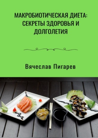 Вячеслав Пигарев. Макробиотическая диета: Секреты здоровья и долголетия
