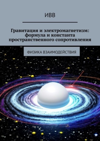 ИВВ. Гравитация и электромагнетизм: формула и константа пространственного сопротивления. Физика взаимодействия