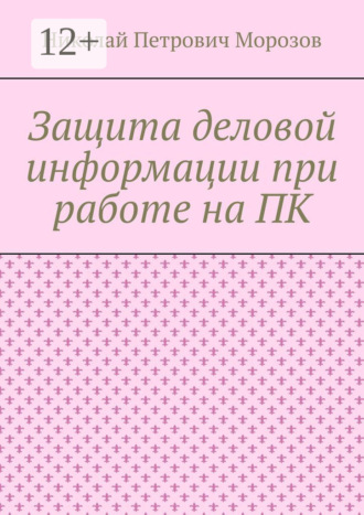 Николай Петрович Морозов. Защита деловой информации при работе на ПК