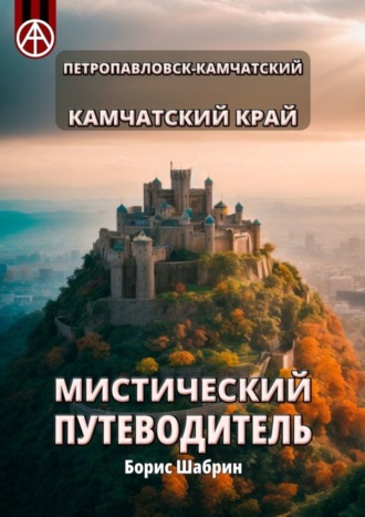 . Петропавловск-Камчатский. Камчатский край. Мистический путеводитель