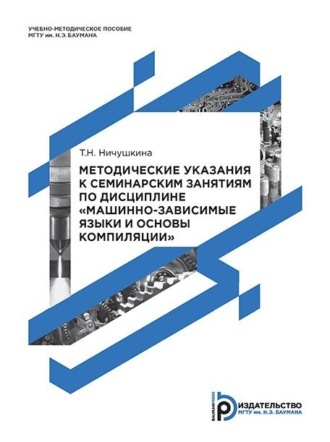 Татьяна Ничушкина. Методические указания к семинарским занятиям по дисциплине «Машинно-зависимые языки и основы компиляции»