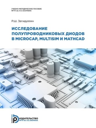 Р. Ш. Загидуллин. Исследование полупроводниковых диодов в MicroСap, Multisim и MathCAD