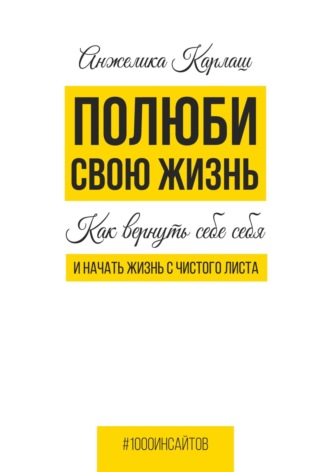 Анжелика Карлаш. Полюби свою жизнь. Как вернуть себе себя и начать жизнь с чистого листа