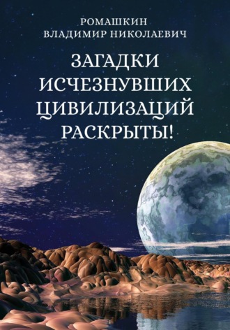 Владимир Николаевич Ромашкин. Загадки исчезнувших цивилизаций раскрыты! Часть 3