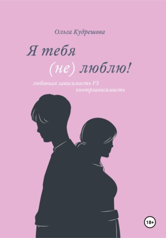 Ольга Михайловна Кудрешова. Я тебя (не) люблю! Любовная зависимость VS контрзависимость