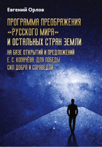 Евгений Орлов. Программа преображения «Русского мира» и остальных стран Земли на базе открытий и предложений Е.С.Копачёва для победы сил добра и справедливости