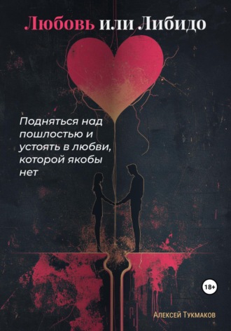 Алексей Васильевич Тукмаков. Любовь или либидо: Подняться над пошлостью и устоять в любви, которой якобы нет
