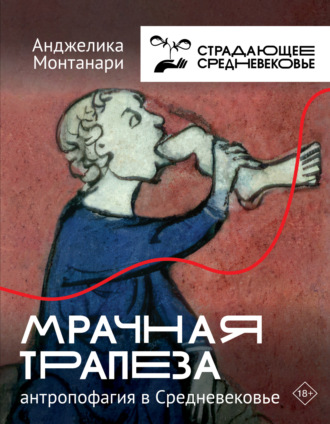 Анджелика Монтанари. Мрачная трапеза. Антропофагия в Средневековье