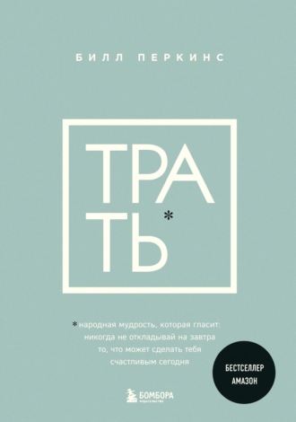 . Трать. Народная мудрость, которая гласит: не откладывай никогда на завтра то, что может сделать тебя счастливым сегодня