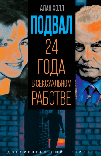 Алан Холл. Подвал. 24 года в сексуальном рабстве