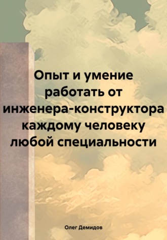 Олег Игоревич Демидов. Опыт и умение работать от инженера-конструктора каждому человеку любой специальности