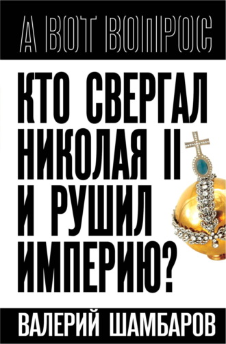Валерий Шамбаров. Кто свергал Николая II и рушил империю?