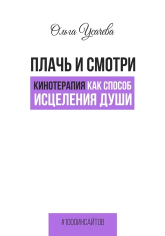 Ольга Усачева. Плачь и смотри. Кинотерапия как способ исцеления души