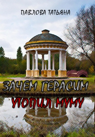 Татьяна Павлова. Зачем Герасим утопил Муму?