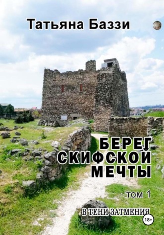 Татьяна Баззи. Берег скифской мечты. Том 1. В тени затмения