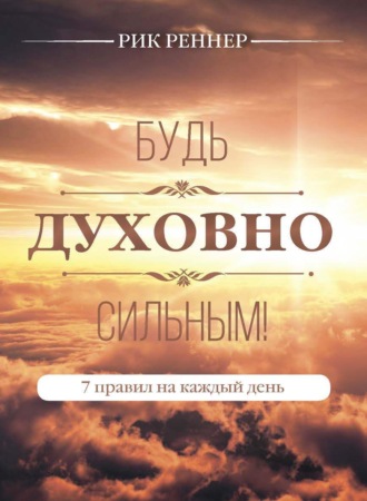 Рик Реннер. Будь духовно сильным! 7 правил на каждый день