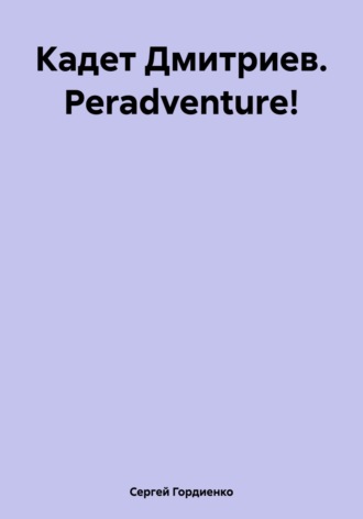 Сергей Гордиенко. Кадет Дмитриев. Peradventure!