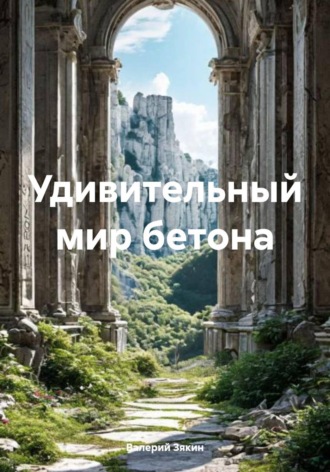 Валерий Дмитриевич Зякин. Удивительный мир бетона