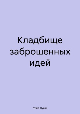 Уйма Думм. Кладбище заброшенных идей