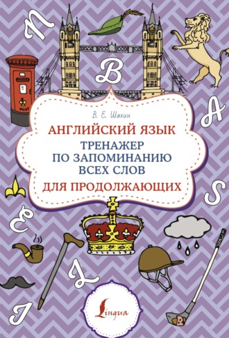 В. Е. Шахин. Английский язык. Тренажер по запоминанию всех слов для продолжающих