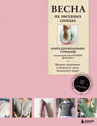 Коллектив авторов. ВЕСНА на звездных спицах. Книга для вязальных гурманов. Новейшие тенденции и модные модели от звезд вязального мира!