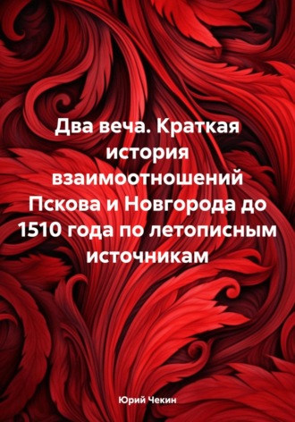 Юрий Геннадиевич Чекин. Два веча. Краткая история взаимоотношений Пскова и Новгорода до 1510 года по летописным источникам