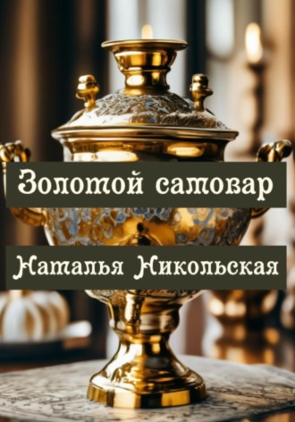 Наталья Никольская. Золотой самовар