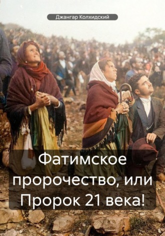 . Фатимское пророчество, или Пророк 21 века!