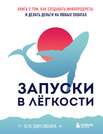 Оля Сабылинская. Запуски в лёгкости. Книга о том, как создавать инфопродукты и делать деньги на любых охватах