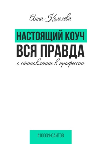 Анна Комлева. Настоящий коуч. Вся правда о становлении в профессии