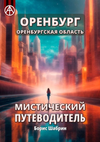 . Оренбург. Оренбургская область. Мистический путеводитель