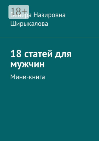 Венера Назировна Ширыкалова. 18 статей для мужчин. Мини-книга