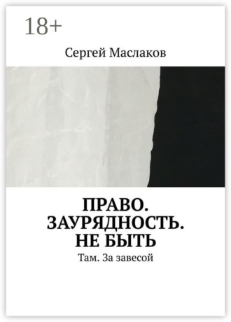 Сергей Маслаков. Право. Заурядность. Не быть. Там. За завесой